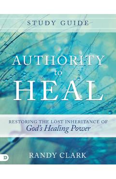 Coperta cărții 'Authority to Heal Study Guide: Restoring the Lost Inheritance of God's Healing Power - Randy Clark'