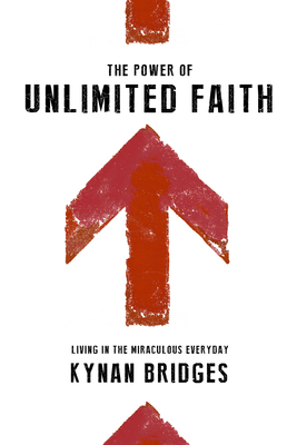 The Power of Unlimited Faith: Living in the Miraculous Everyday - Kynan Bridges
