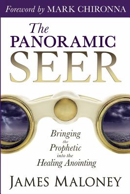 The Panoramic Seer: Bringing the Prophetic Into the Healing Anointing - James Maloney