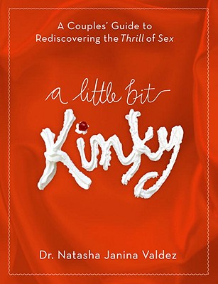 A Little Bit Kinky: A Couples' Guide to Rediscovering the Thrill of Sex - Natasha Valdez