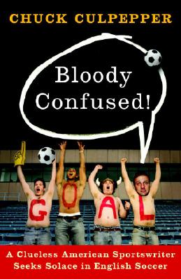 Bloody Confused!: A Clueless American Sportswriter Seeks Solace in English Soccer - Chuck Culpepper