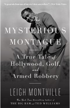 The Mysterious Montague: A True Tale of Hollywood, Golf, and Armed Robbery - Leigh Montville