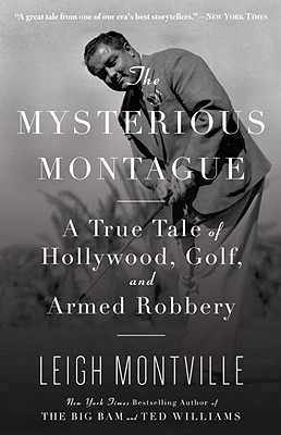 The Mysterious Montague: A True Tale of Hollywood, Golf, and Armed Robbery - Leigh Montville