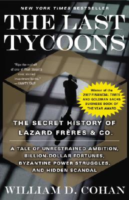 The Last Tycoons: The Secret History of Lazard Frères & Co. - William D. Cohan