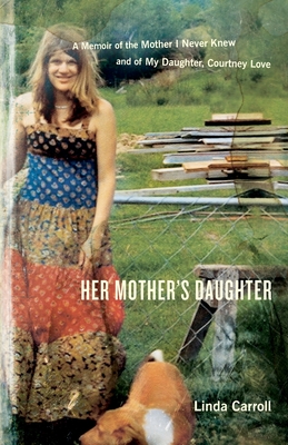 Her Mother's Daughter: A Memoir of the Mother I Never Knew and of My Daughter, Courtney Love - Linda Carroll