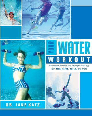 Your Water Workout: No-Impact Aerobic and Strength Training From Yoga, Pilates, Tai Chi, and More - Jane Katz