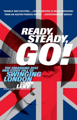 Ready, Steady, Go!: The Smashing Rise and Giddy Fall of Swinging London - Shawn Levy