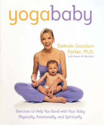 Yoga Baby: Exercises to Help You Bond with Your Baby Physically, Emotionally, and Spiritually - Deansin Goodson Parker