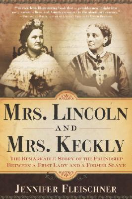 Mrs. Lincoln and Mrs. Keckly: The Remarkable Story of the Friendship Between a First Lady and a Former Slave - Jennifer Fleischner