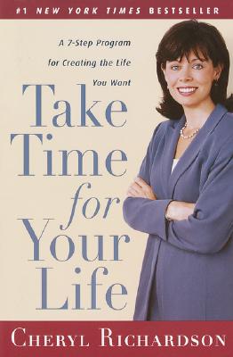Take Time for Your Life: A 7-Step Program for Creating the Life You Want - Cheryl Richardson