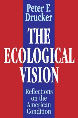 The Ecological Vision: Reflections on the American Condition - Peter Drucker