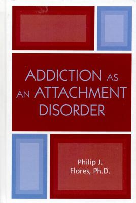 Addiction as an Attachment Disorder - Philip J. Flores