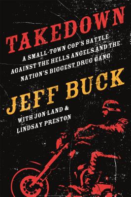 Takedown: A Small-Town Cop's Battle Against the Hells Angels and - Jeff Buck