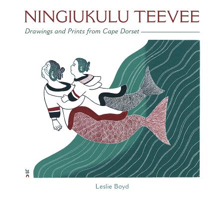 Ningiukulu Teevee: Drawings and Prints from Cape Dorset - Leslie Boyd