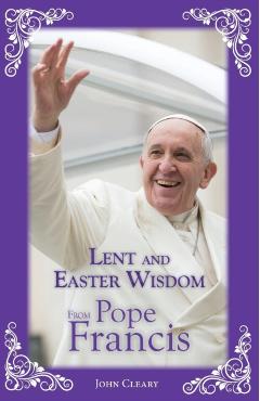 Lent and Easter Wisdom from Pope Francis - John Cleary