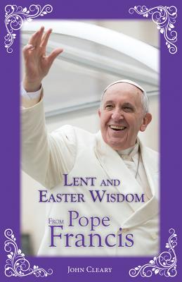 Lent and Easter Wisdom from Pope Francis - John Cleary