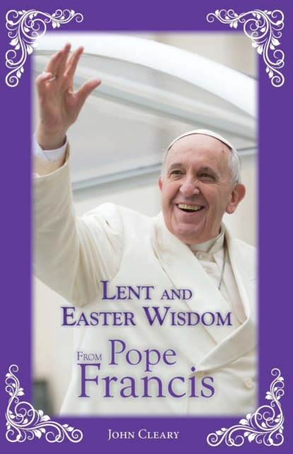 Lent and Easter Wisdom from Pope Francis - John Cleary