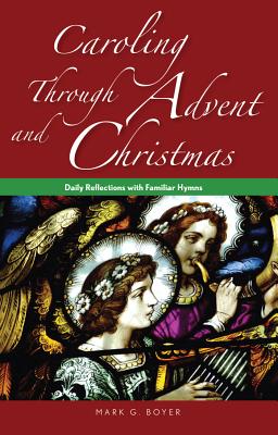 Caroling Through Advent and Christmas: Daily Reflections with Familiar Hymns - Mark Boyer