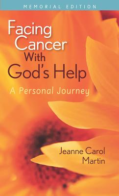Facing Cancer with God's Help: A Personal Journey, Memorial Edition - Jeanne Martin
