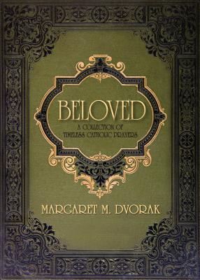 Beloved: A Collection of Timeless Catholic Prayers - Margaret Dvorak