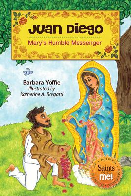 Juan Diego: Mary's Humble Messenger - Barbara Yoffie