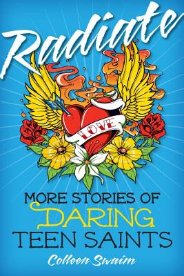 Radiate: More Stories of Daring Teen Saints - Colleen Swaim