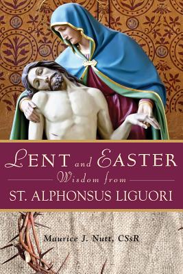 Lent and Easter Wisdom from St. Alphonsus Liguori - Maurice Nutt