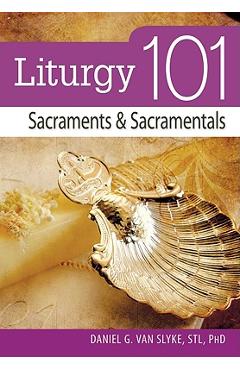 Coperta cărții 'Liturgy 101: Sacraments and Sacramentals - Daniel Van Slyke'