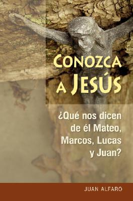 Conozca a Jesús: ¿que Nos Dicen de Él Mateo, Marcos, Lucas Y Juan? - Juan Alfaro