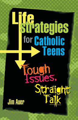 Life Strategies for Catholic Teens: Tough Issues, Straight Talk - Jim Auer