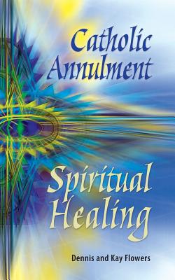 Catholic Annulment, Spiritual Healing - Dennis And Kay Flowers