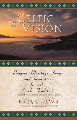 The Celtic Vision: Prayers, Blessings, Songs, and Invocations from Alexander Carmichael's Carmina Gadelica - Esther De Waal