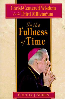 In the Fullness of Time: Christ-Centered Wisdom for the Third Millennium - Fulton Sheen