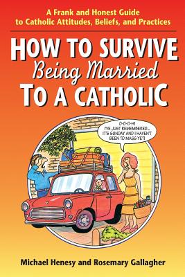 How to Survive Being Married to a Cathol: A Frank and Honest Guide to Catholic Attitudes, Beliefs, and Practices - Michael Henesy