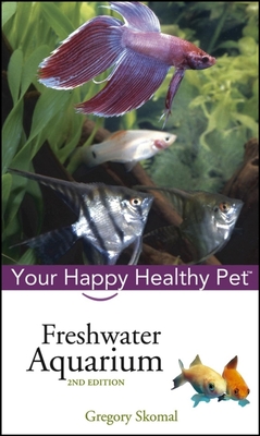 Freshwater Aquarium: Your Happy Healthy Pet - Gregory Skomal