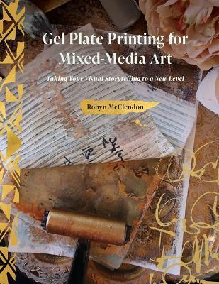 Gel Plate Printing for Mixed-Media Art: Taking Your Visual Storytelling to a New Level - Robyn Mcclendon