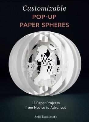 Customizable Pop-Up Paper Spheres: 15 Paper Projects from Novice to Advanced - Seiji Tsukimoto