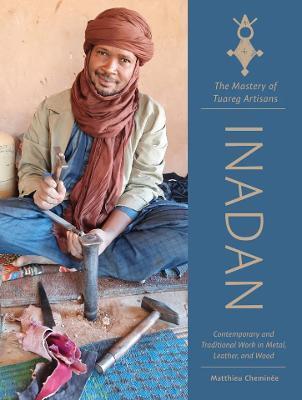 Inadan, the Mastery of Tuareg Artisans: Contemporary and Traditional Work in Metal, Leather, and Wood - Matthieu Cheminée