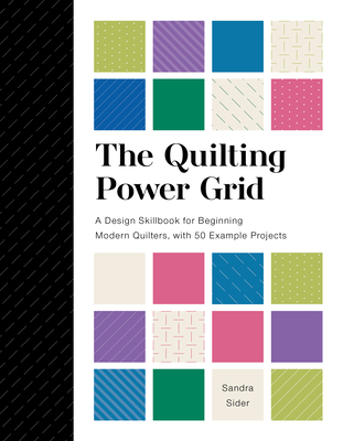 The Quilting Power Grid: A Design Skillbook for Beginning Modern Quilters, with 50 Example Projects - Sandra Sider