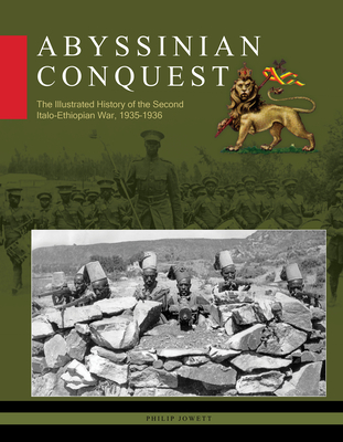 Abyssinian Conquest: The Illustrated History of the Second Italo-Ethiopian War, 1935-1936 - Philip Jowett