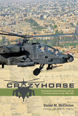 Crazyhorse: Flying Apache Attack Helicopters with the 1st Cavalry Division in Iraq, 2006-2007 - Daniel M. Mcclinton