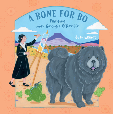 A Bone for Bo: Painting with Georgia O'Keeffe - Joan Waites