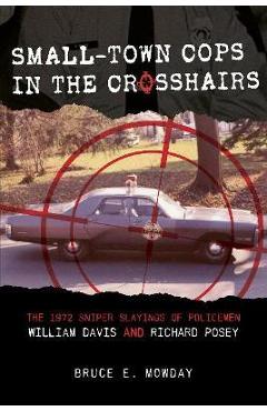 Poza produsului Small-Town Cops in the Crosshairs: The 1972 Sniper Slayings of Policemen William Davis and Richard Posey - Bruce E. Mowday