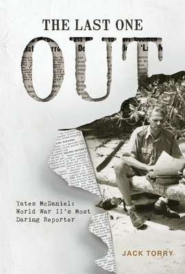 The Last One Out: Yates McDaniel, World War II's Most Daring Reporter - Jack Torry