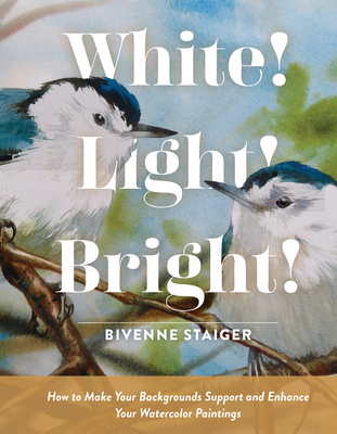 White! Light! Bright!: How to Make Your Backgrounds Support and Enhance Your Watercolor Paintings - Bivenne Harvey Staiger