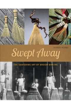 Swept Away: The Vanishing Art of Broom Making - Karen Hobbs