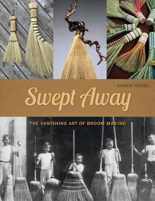 Swept Away: The Vanishing Art of Broom Making - Karen Hobbs