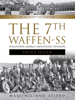 The 7th Waffen- SS Volunteer Gebirgs (Mountain) Division Prinz Eugen: An Illustrated History - Massimiliano Afiero