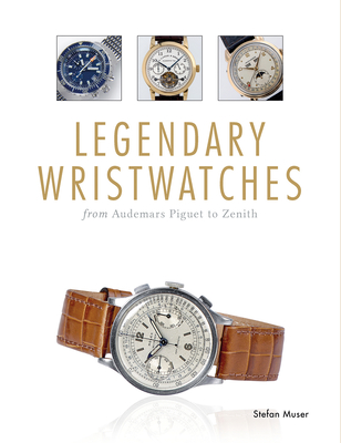 Legendary Wristwatches: From Audemars Piguet to Zenith - Stefan Muser