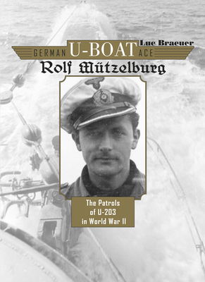 German U-Boat Ace Rolf Mützelburg: The Patrols of U-203 in World War II - Luc Braeuer